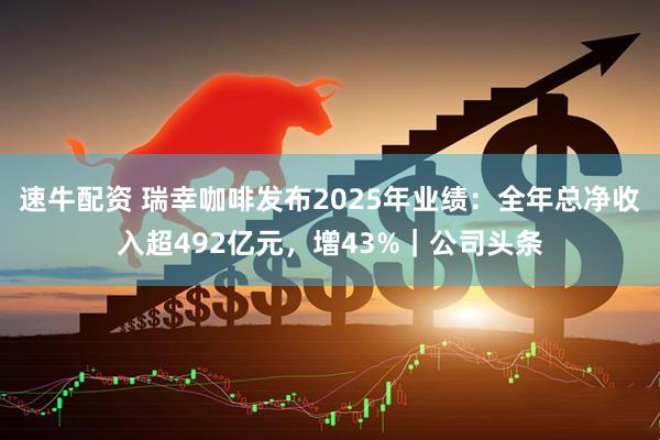 速牛配资 瑞幸咖啡发布2025年业绩：全年总净收入超492亿元，增43%｜公司头条