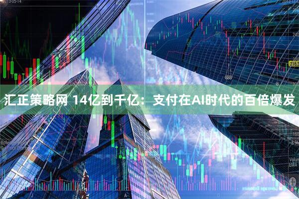 汇正策略网 14亿到千亿：支付在AI时代的百倍爆发